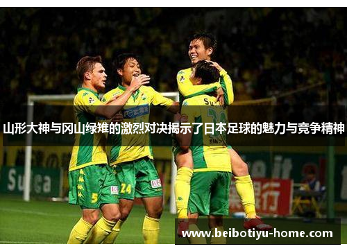 山形大神与冈山绿雉的激烈对决揭示了日本足球的魅力与竞争精神